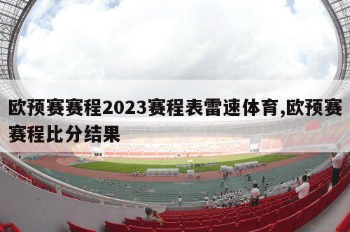 欧预赛赛程2023赛程表雷速体育,欧预赛赛程比分结果