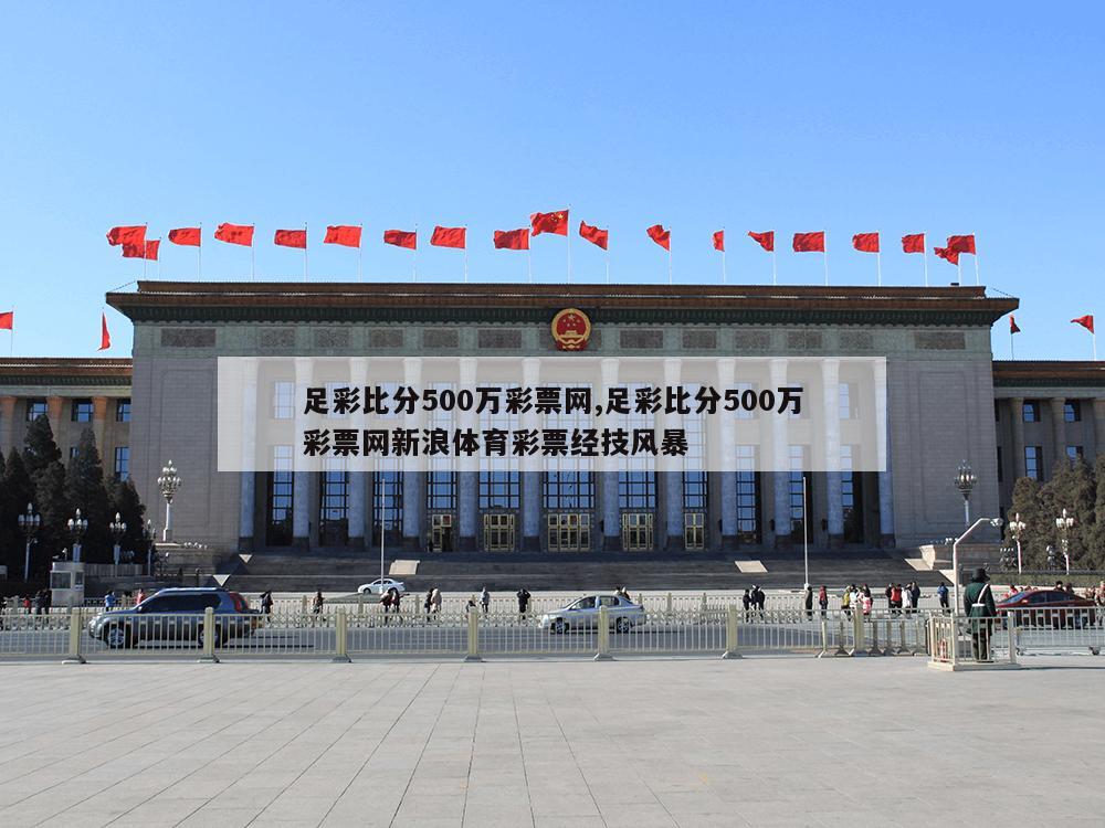 足彩比分500万彩票网,足彩比分500万彩票网新浪体育彩票经技风暴