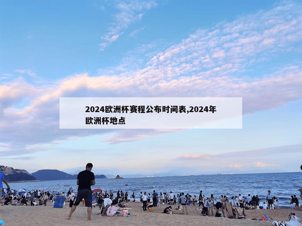 2024欧洲杯赛程公布时间表,2024年欧洲杯地点