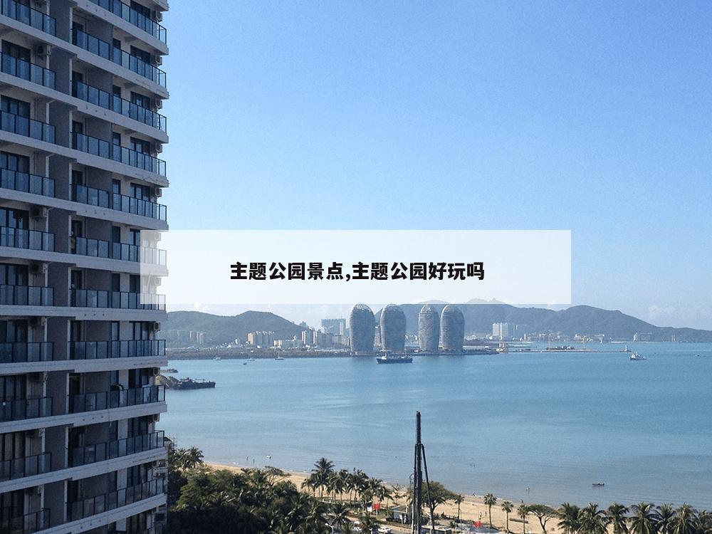 主题公园景点,主题公园好玩吗