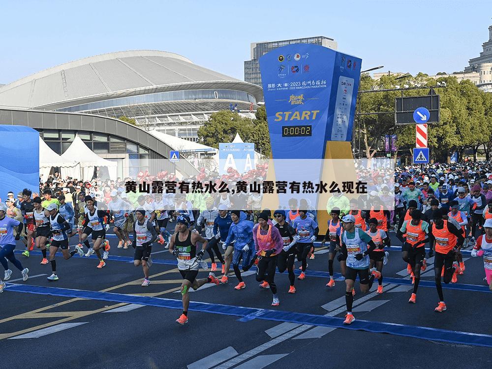 黄山露营有热水么,黄山露营有热水么现在