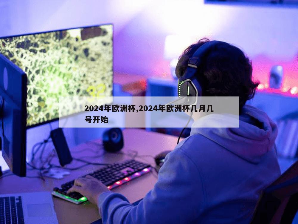 2024年欧洲杯,2024年欧洲杯几月几号开始