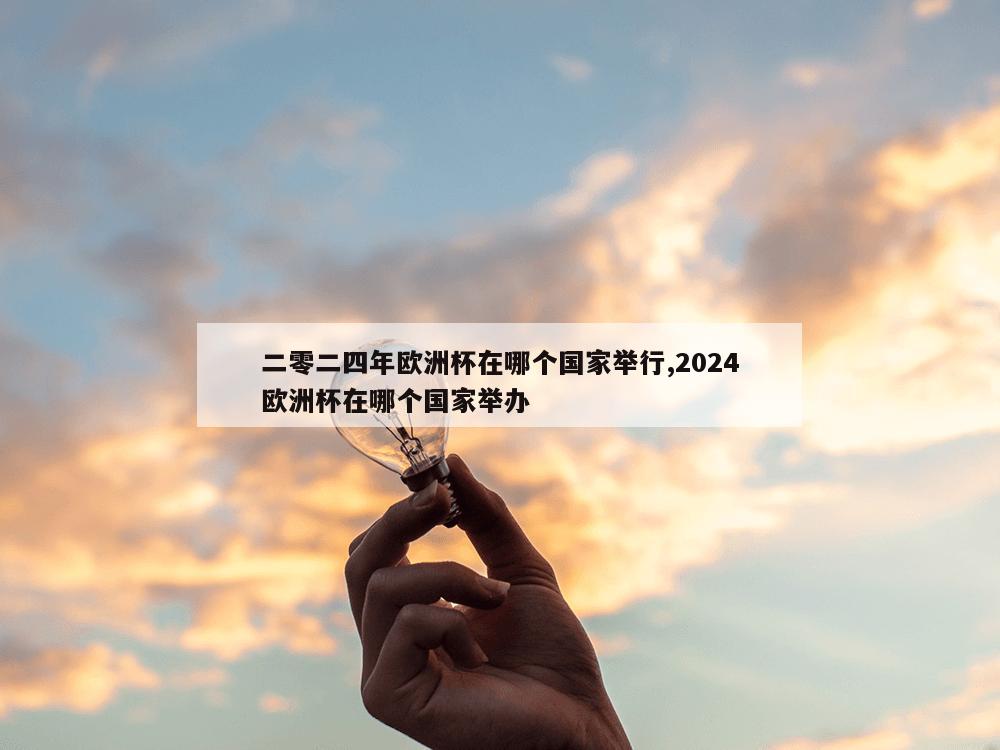 二零二四年欧洲杯在哪个国家举行,2024欧洲杯在哪个国家举办