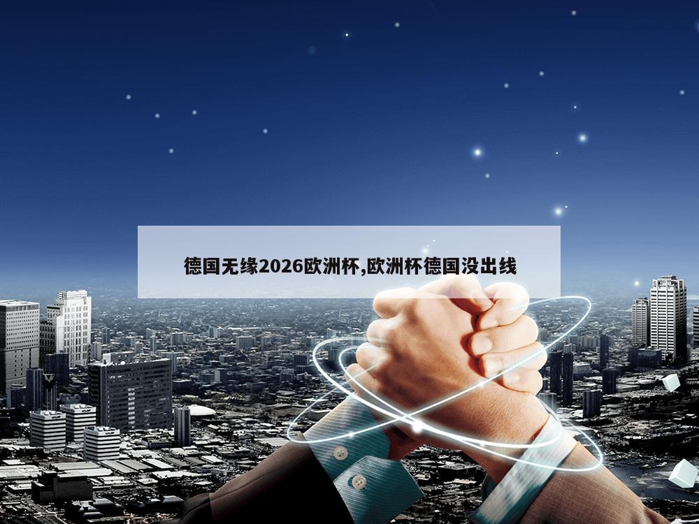 德国无缘2026欧洲杯,欧洲杯德国没出线