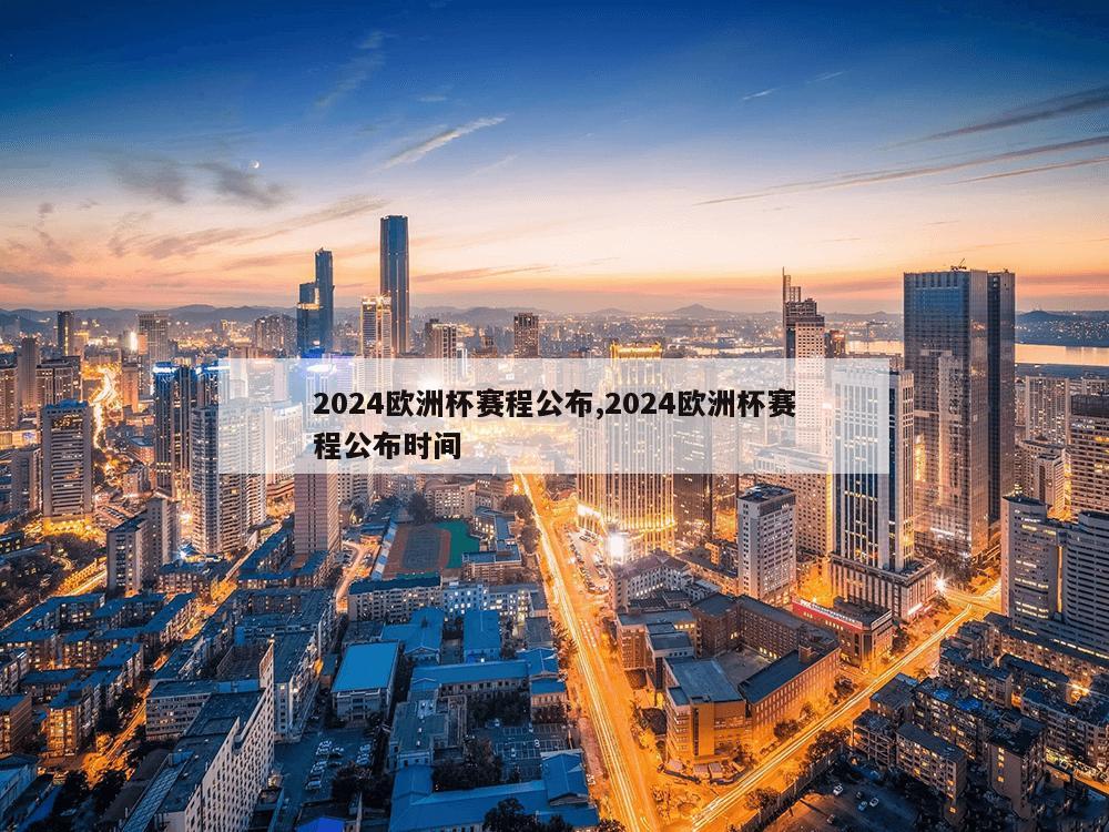 2024欧洲杯赛程公布,2024欧洲杯赛程公布时间