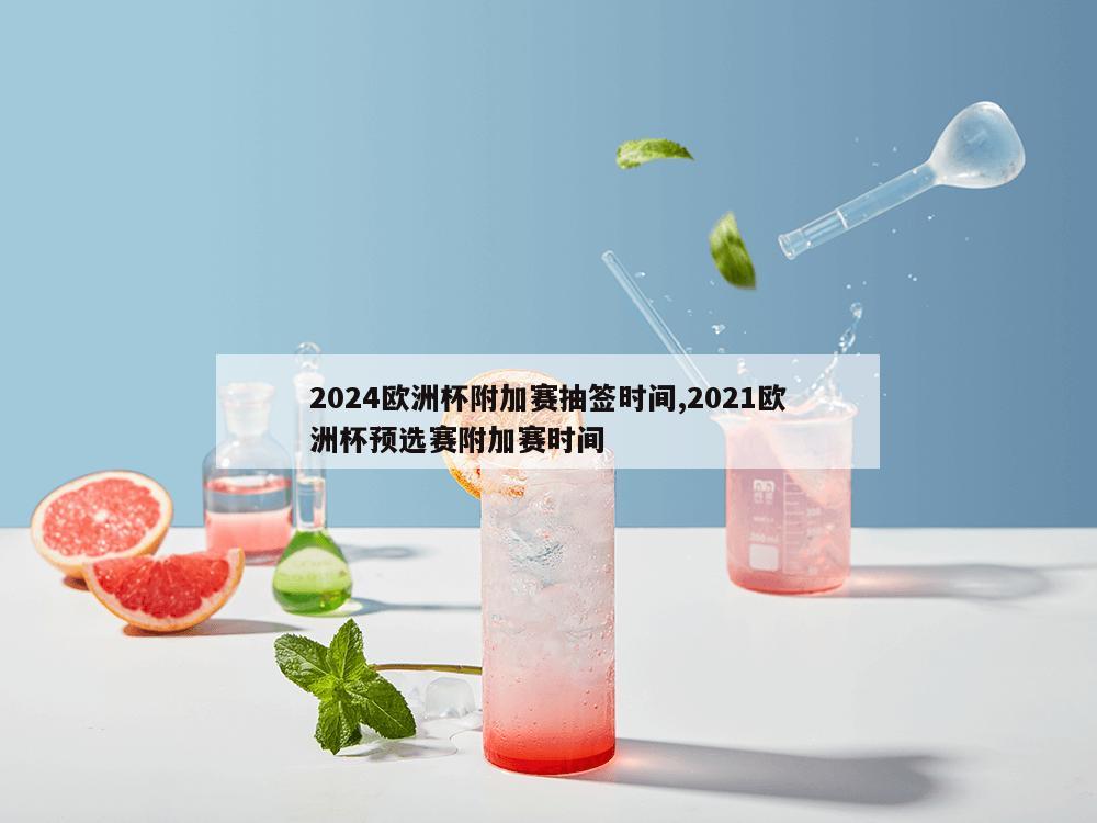 2024欧洲杯附加赛抽签时间,2021欧洲杯预选赛附加赛时间