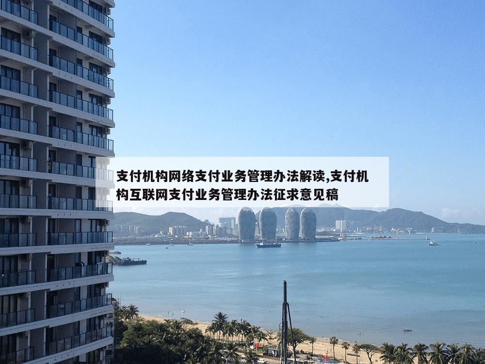 支付机构网络支付业务管理办法解读,支付机构互联网支付业务管理办法征求意见稿