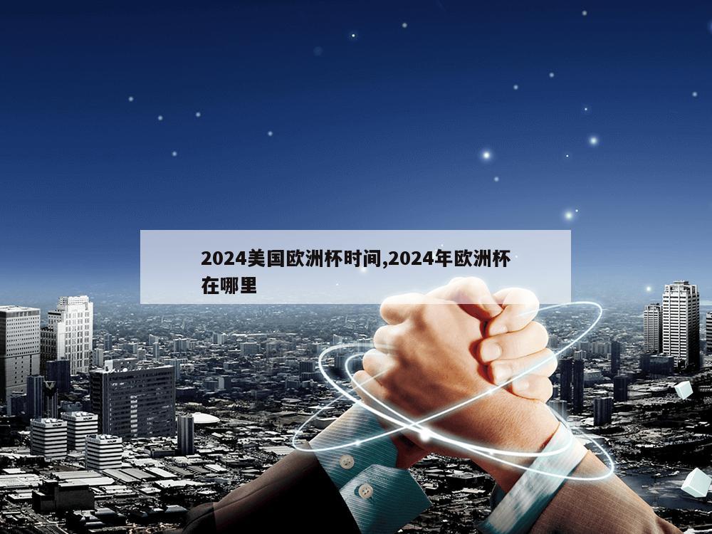 2024美国欧洲杯时间,2024年欧洲杯在哪里