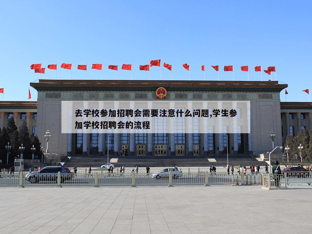 去学校参加招聘会需要注意什么问题,学生参加学校招聘会的流程