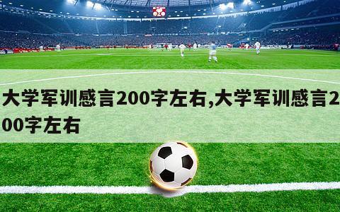 大学军训感言200字左右,大学军训感言200字左右