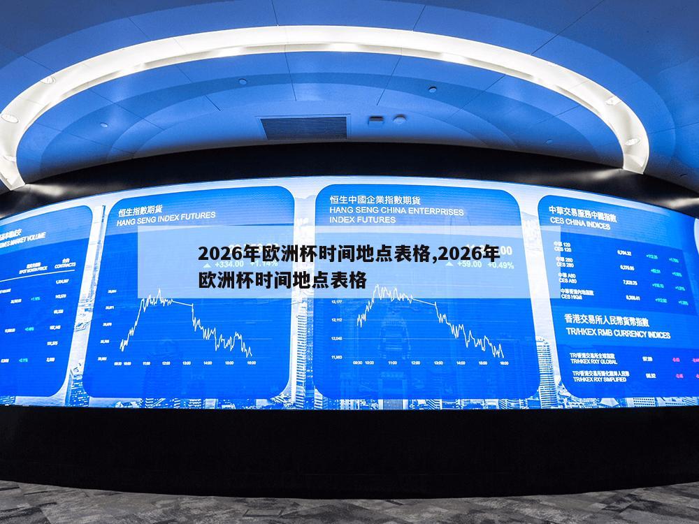 2026年欧洲杯时间地点表格,2026年欧洲杯时间地点表格