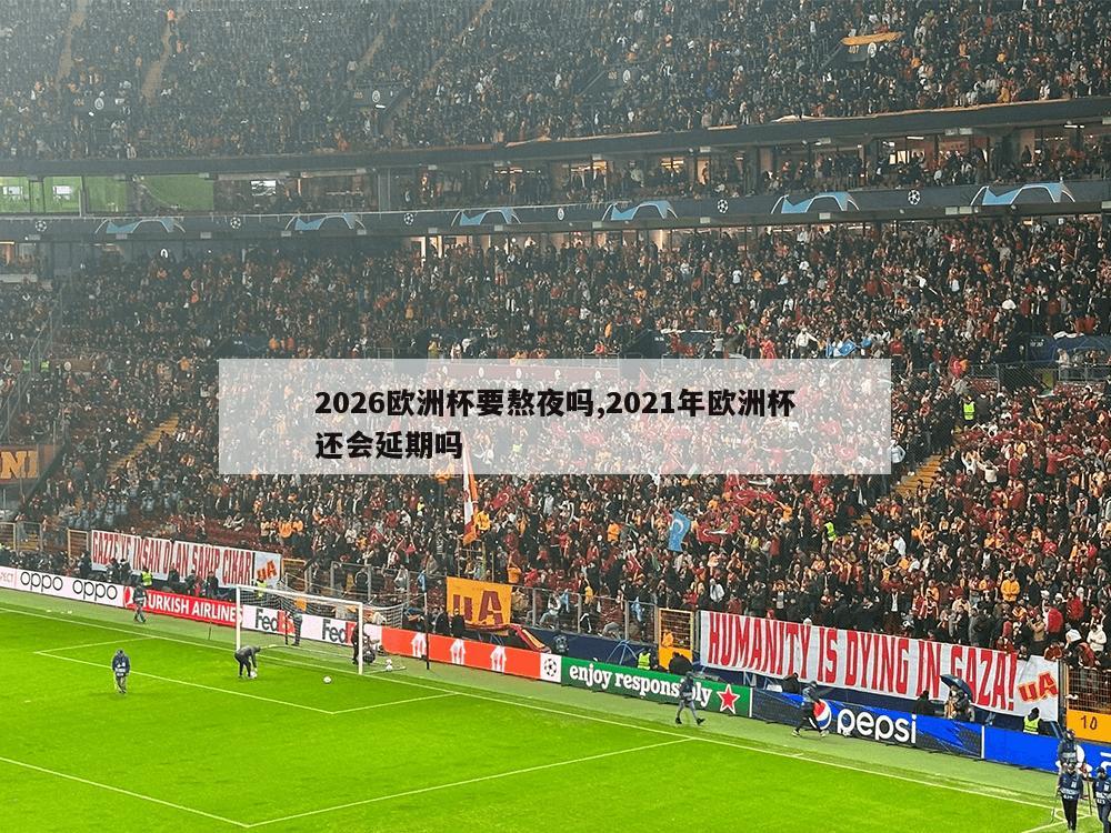 2026欧洲杯要熬夜吗,2021年欧洲杯还会延期吗