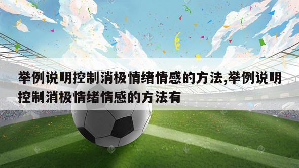 举例说明控制消极情绪情感的方法,举例说明控制消极情绪情感的方法有