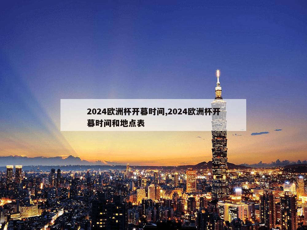 2024欧洲杯开幕时间,2024欧洲杯开幕时间和地点表