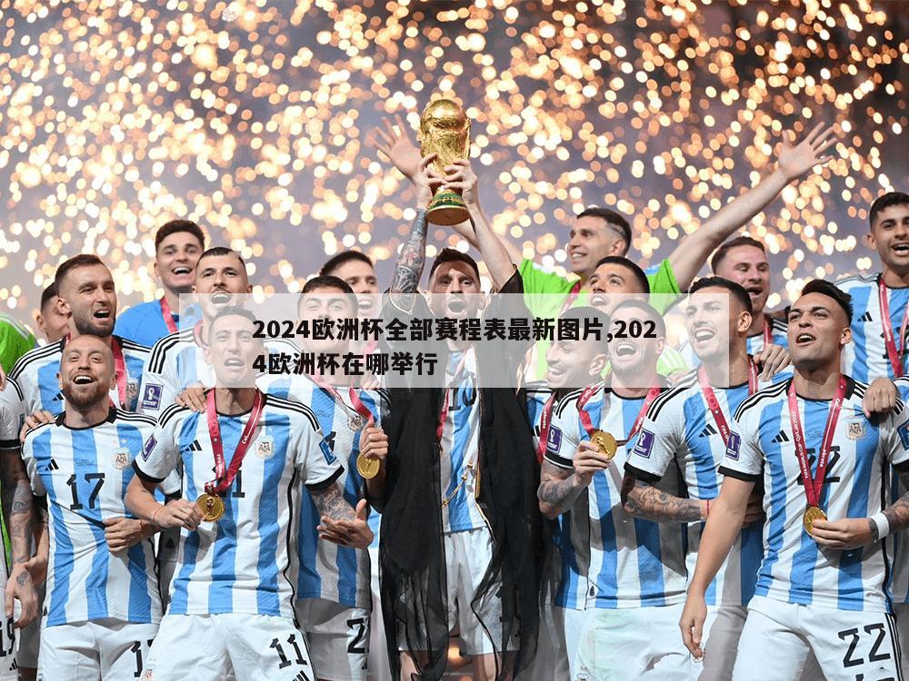 2024欧洲杯全部赛程表最新图片,2024欧洲杯在哪举行