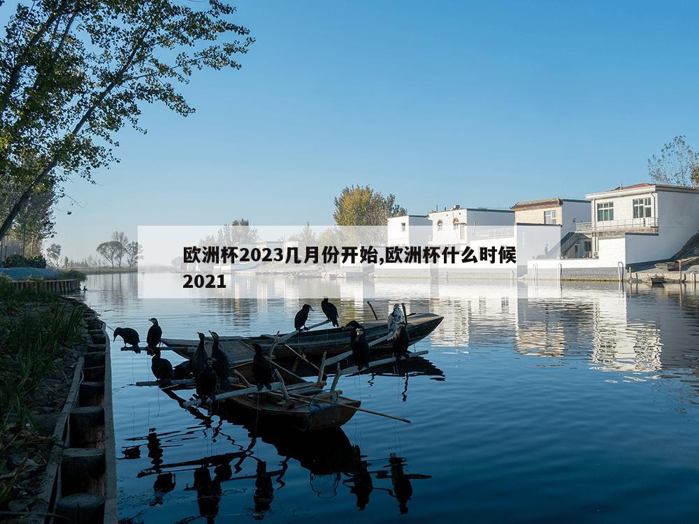 欧洲杯2023几月份开始,欧洲杯什么时候2021