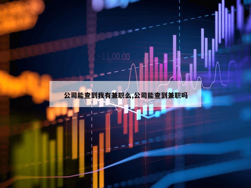 公司能查到我有兼职么,公司能查到兼职吗