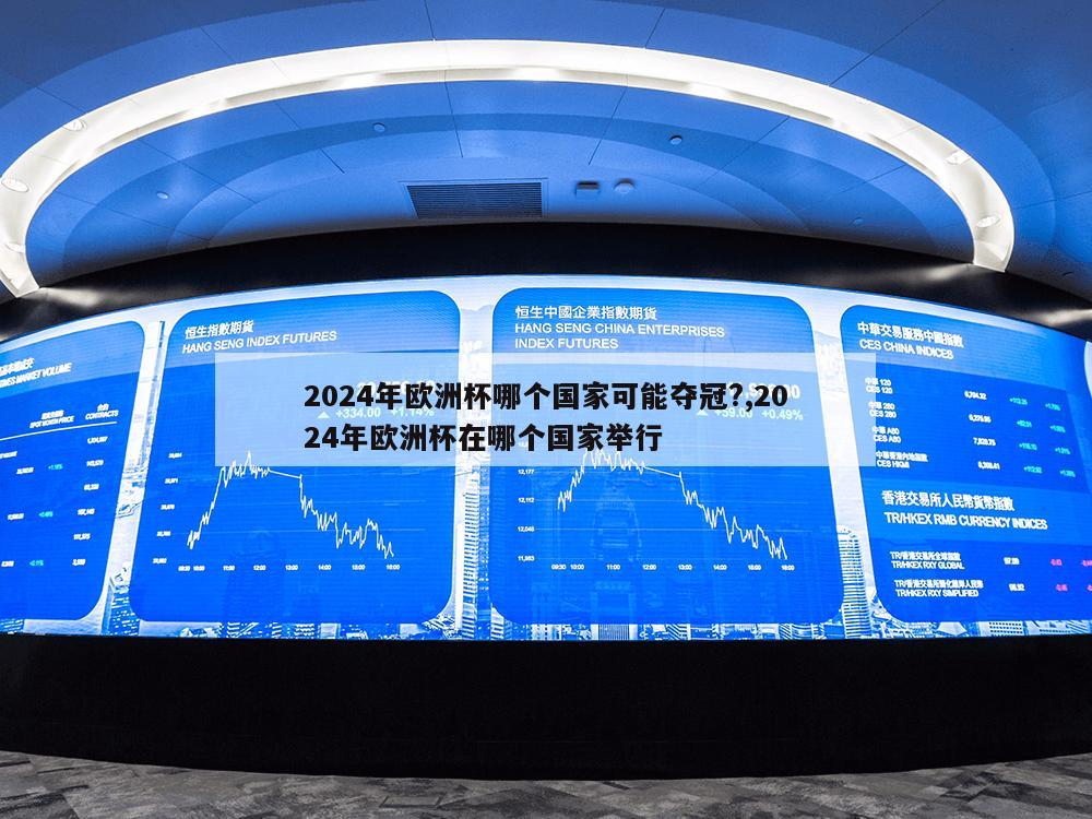 2024年欧洲杯哪个国家可能夺冠?,2024年欧洲杯在哪个国家举行