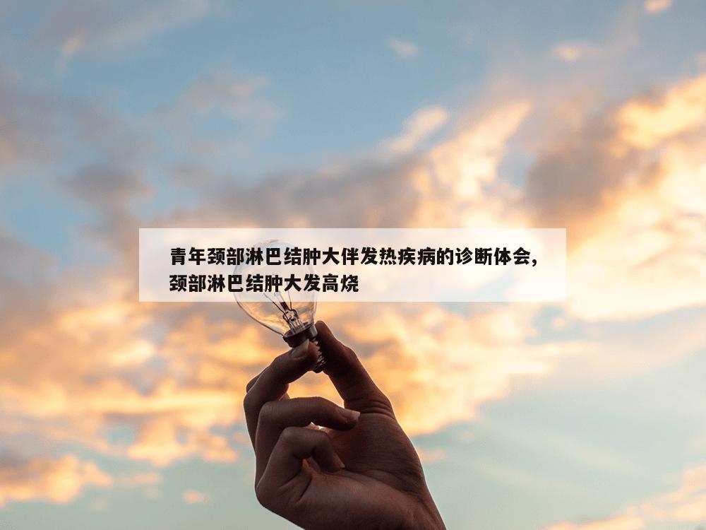 青年颈部淋巴结肿大伴发热疾病的诊断体会,颈部淋巴结肿大发高烧