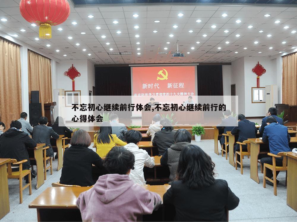 不忘初心继续前行体会,不忘初心继续前行的心得体会