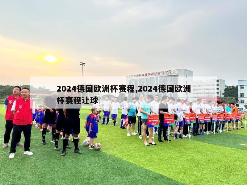 2024德国欧洲杯赛程,2024德国欧洲杯赛程让球