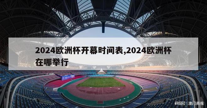 2024欧洲杯开幕时间表,2024欧洲杯在哪举行