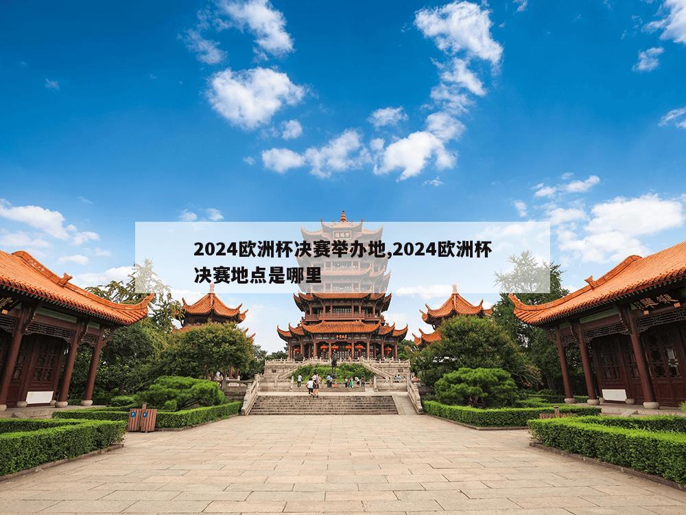 2024欧洲杯决赛举办地,2024欧洲杯决赛地点是哪里